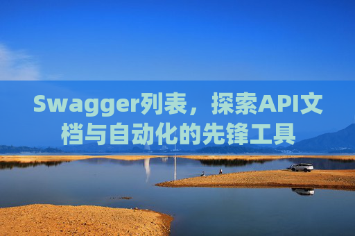 Swagger列表,探索API文档与自动化的先锋工具